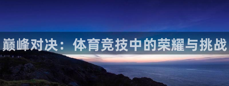 vsport体育官网下载平台注册要钱吗安全吗：巅峰对决：体育