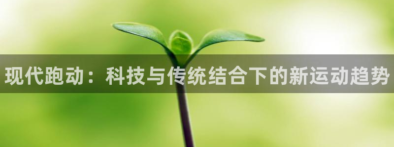 vsport体育官网下载招商电话号码查询：现代跑动：科技与传