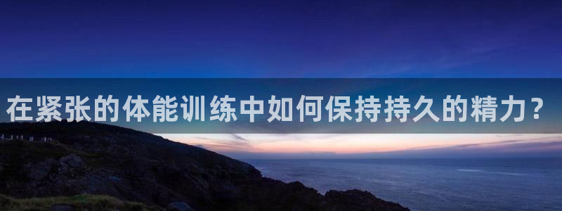 vsport体育官网下载招商电话地址是多少：在紧张的体能训练