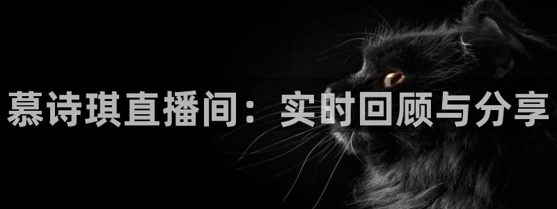 山猫体育直播：慕诗琪直播间：实时回顾与分享
