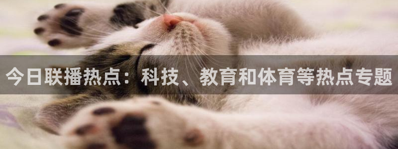 山猫直播体育免费观看下载：今日联播热点：科技、教育和体育等热点专题