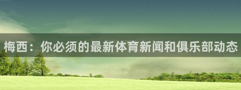 山猫体育免费直播新年送好礼.直达通道.org：梅西：你必须的最新体育新闻和俱乐部动态