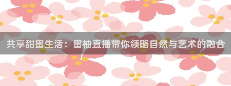 山猫免费体育赛事直播：共享甜蜜生活：蜜柚直播带你领略自然与艺术的融合